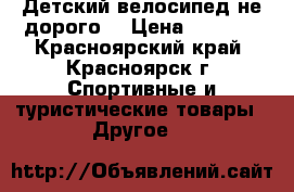 Детский велосипед не дорого. › Цена ­ 1 000 - Красноярский край, Красноярск г. Спортивные и туристические товары » Другое   